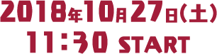 2018年10月27日（土） 11:30 START